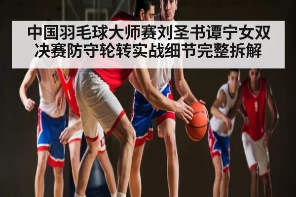 中国羽毛球大师赛刘圣书谭宁女双决赛防守轮转实战细节完整拆解