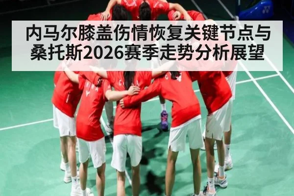 内马尔膝盖伤情恢复关键节点与桑托斯2026赛季走势分析展望